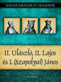 Magyar királyok és uralkodók 14. - II. Ulászló, II. Lajos, I. (Szapolyai) János