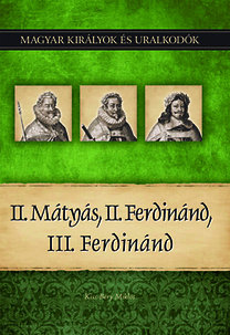 Magyar királyok és uralkodók 16. - II. Mátyás, II. Ferdinánd, III. Ferdinánd 