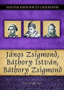 Magyar királyok és uralkodók 18. - János Zsigmond, Báthory István, Báthory Zs.