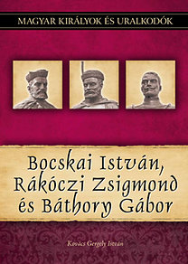 Magyar királyok és uralkodók 19. - Bocskai István, Rákóczi Zsigmond, Báthory G.