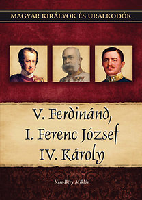 Magyar királyok és uralkodók 26. - V. Ferdinánd, I. Ferenc József, IV. Károly