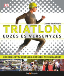 Triatlon - Edzés és versenyzés: Hogyan legyél gyorsabb, erősebb, technikásabb? 