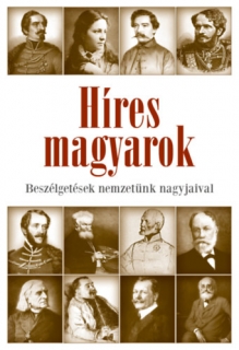 Híres magyarok - Beszélgetések nemzetünk nagyjaival 1849-1914