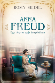 Anna Freud - Egy lány az apja árnyékában: Különleges sorsok - Regényes életek