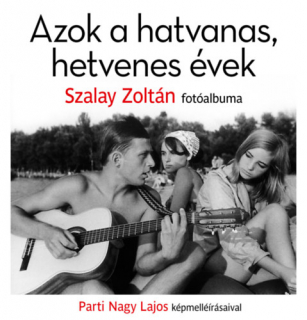 Azok a hatvanas, hetvenes évek - Szalay Zoltán fotóalbuma