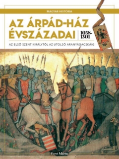 Az Árpád-ház évszázadai 1038-1301 - Az első szent királytól az utolsó aranyágacs
